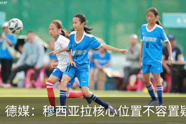 德媒：穆西亚拉核心位置不容置疑 战库拉索他必首发