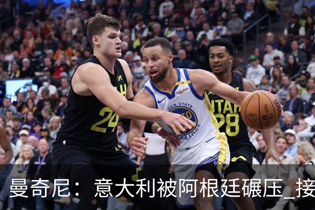 曼奇尼：意大利被阿根廷碾压 接下去将全面革新