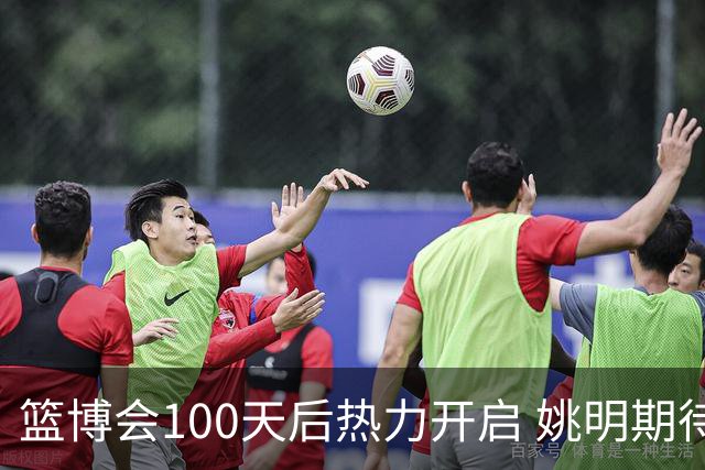 篮博会100天后热力开启 姚明期待开发新的快乐