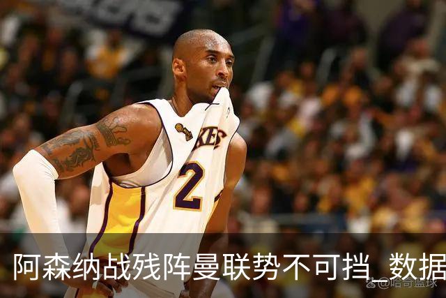阿森纳战残阵曼联势不可挡 数据示半场就领先
